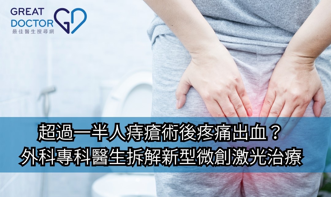 《Greatdoctor》 報導：超過一半人痔瘡術後疼痛出血？外科專科醫生拆解新型微創激光治療